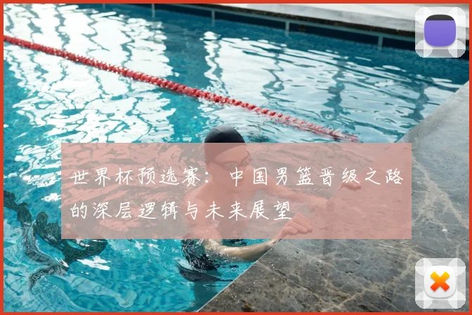 世界杯预选赛：中国男篮晋级之路的深层逻辑与未来展望