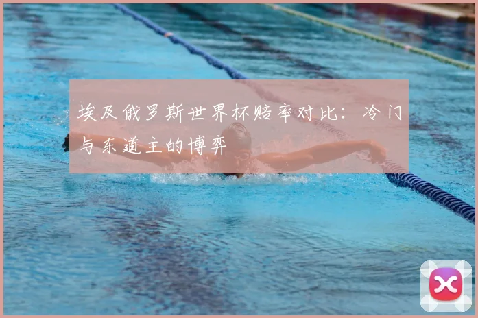 埃及俄罗斯世界杯赔率对比：冷门与东道主的博弈