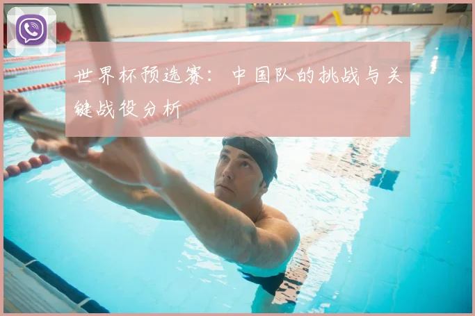 世界杯预选赛：中国队的挑战与关键战役分析