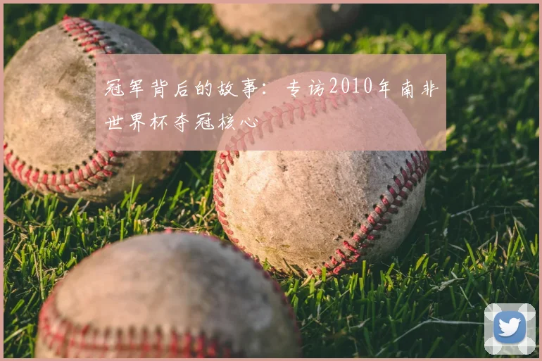 冠军背后的故事：专访2010年南非世界杯夺冠核心