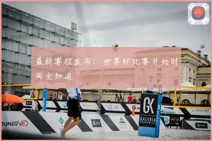 最新赛程发布：世界杯比赛开始时间全知道