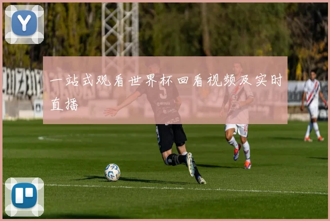 一站式观看世界杯回看视频及实时直播