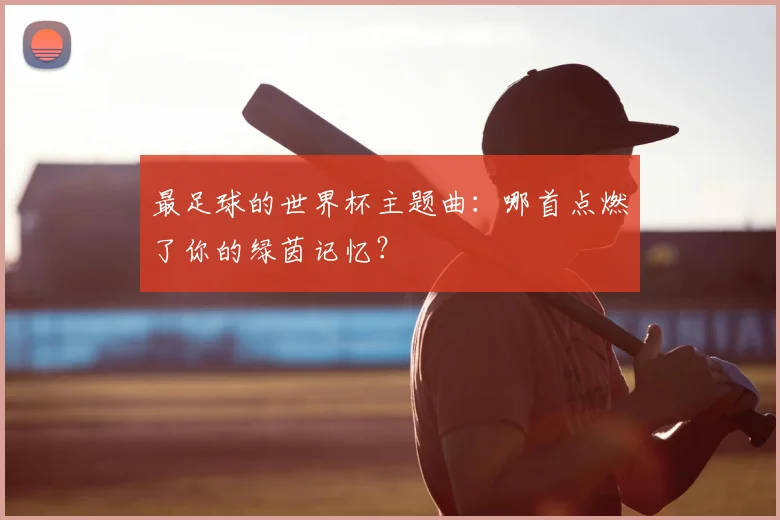 最足球的世界杯主题曲：哪首点燃了你的绿茵记忆？
