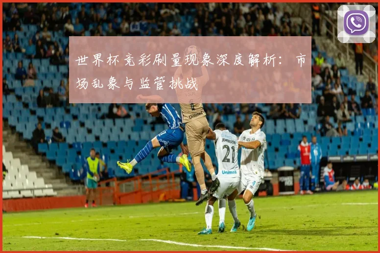 世界杯竞彩刷量现象深度解析:市场乱象与监管挑战