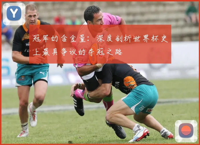 冠军的含金量：深度剖析世界杯史上最具争议的夺冠之路