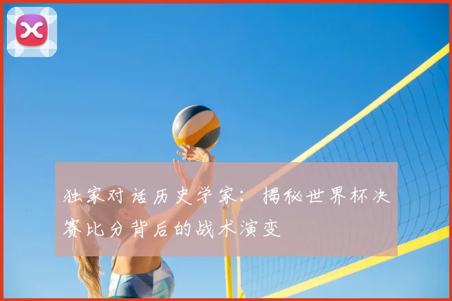 独家对话历史学家：揭秘世界杯决赛比分背后的战术演变
