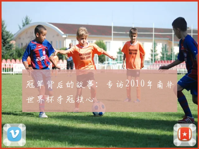 冠军背后的故事：专访2010年南非世界杯夺冠核心