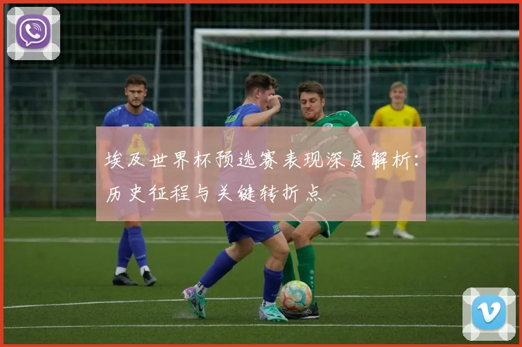 埃及世界杯预选赛表现深度解析：历史征程与关键转折点