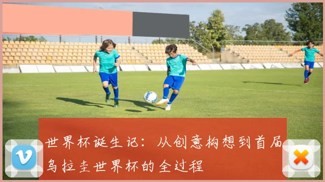 世界杯诞生记：从创意构想到首届乌拉圭世界杯的全过程