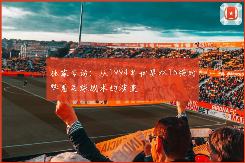 独家专访：从1994年世界杯16强对阵看足球战术的演变