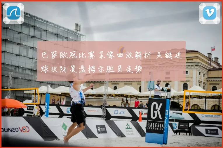 巴萨欧冠比赛录像回放解析 关键进球攻防复盘揭示胜负走势