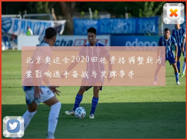 北京奥运会2020田径资格调整新方案影响选手备战与奖牌争夺