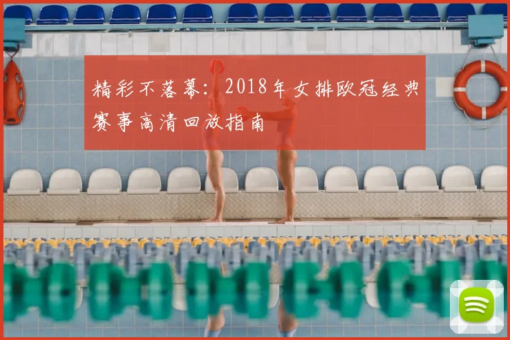 精彩不落幕：2018年女排欧冠经典赛事高清回放指南