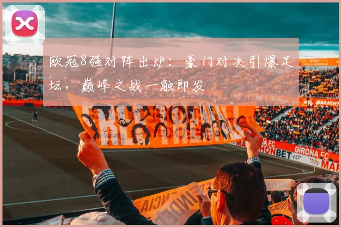 欧冠8强对阵出炉：豪门对决引爆足坛，巅峰之战一触即发