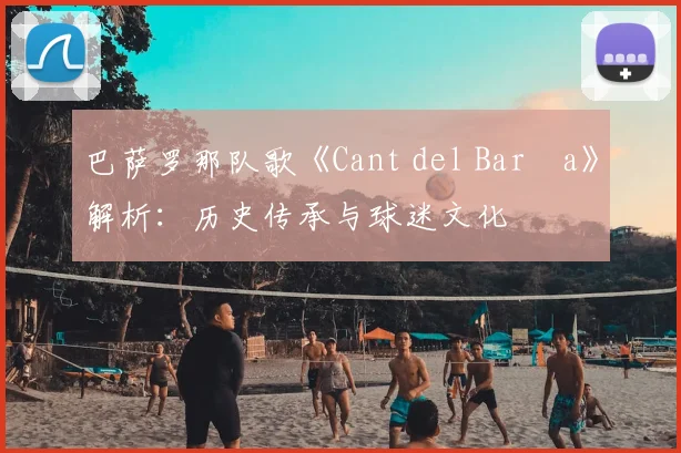 巴萨罗那队歌《Cant del Barça》解析：历史传承与球迷文化