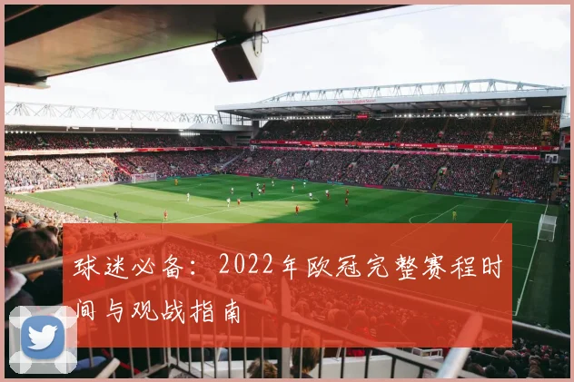 球迷必备：2022年欧冠完整赛程时间与观战指南
